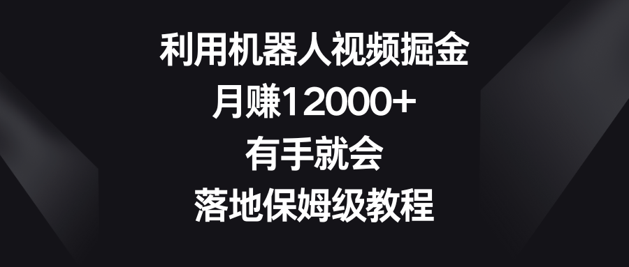 利用机器人视频掘金，月赚12000+，有手就会，落地保姆级教程-时尚博客