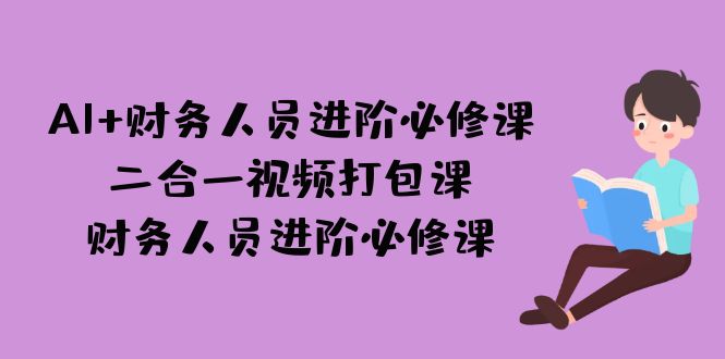 AI + 财务人员进阶必修课二合一视频打包课，财务人员进阶必修课-时尚博客