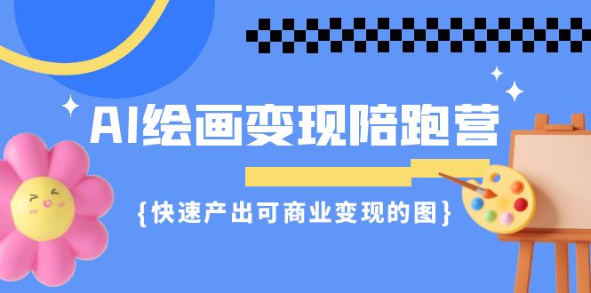 AI绘画·变现陪跑营，快速产出可商业变现的图（11节课）-时尚博客