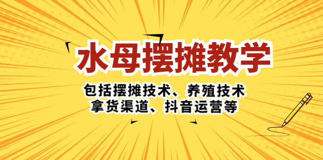 水母·摆摊教学，包括摆摊技术、养殖技术、拿货渠道、抖音运营等-时尚博客