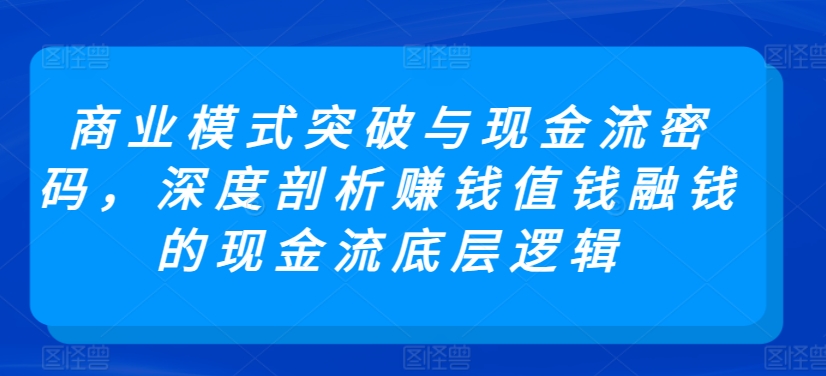 商业模式突破与现金流密码，深度剖析赚钱值钱融钱的现金流底层逻辑-时尚博客