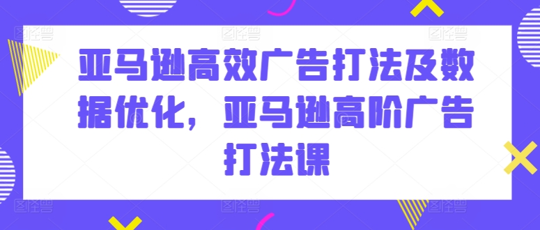 亚马逊高效广告打法及数据优化，亚马逊高阶广告打法课-时尚博客