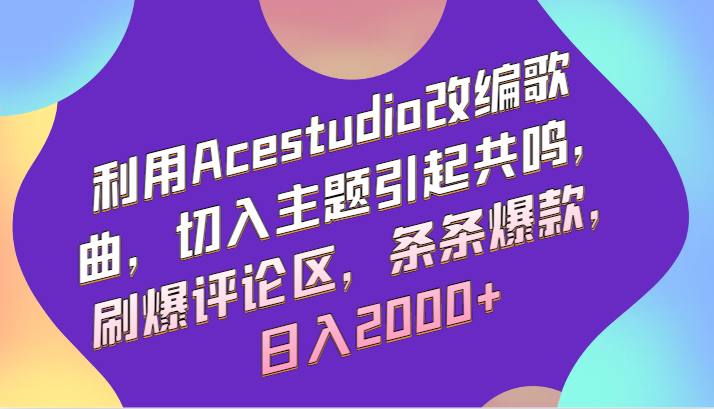 利用Acestudio改编歌曲，切入主题引起共鸣，刷爆评论区，条条爆款，日入2000+-时尚博客