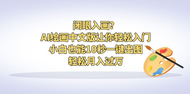 闭眼入画？AI绘画中文版让你轻松入门！小白也能10秒一键出图，轻松月入过万-时尚博客