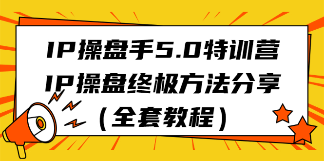 IP操盘手5.0特训营，IP操盘终极方法分享（全套教程）-时尚博客