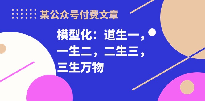 （10265期）某公众号付费文章《模型化：道生一，一生二，二生三，三生万物！》-时尚博客