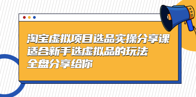 黄岛主-淘宝虚拟项目选品实操分享课，适合新手选虚拟品的玩法 全盘分享给你-时尚博客