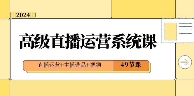 2024高级直播·运营系统课，直播运营+主播选品+视频（49节课）-时尚博客