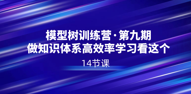 模型树特训营·第九期，做知识体系高效率学习看这个（14节课）-时尚博客