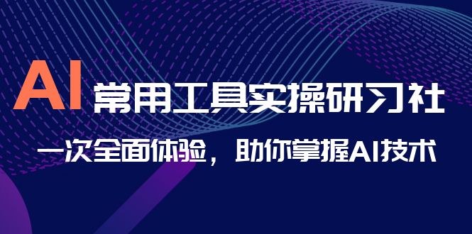 AI-常用工具实操研习社，一次全面体验，助你掌握AI技术-时尚博客