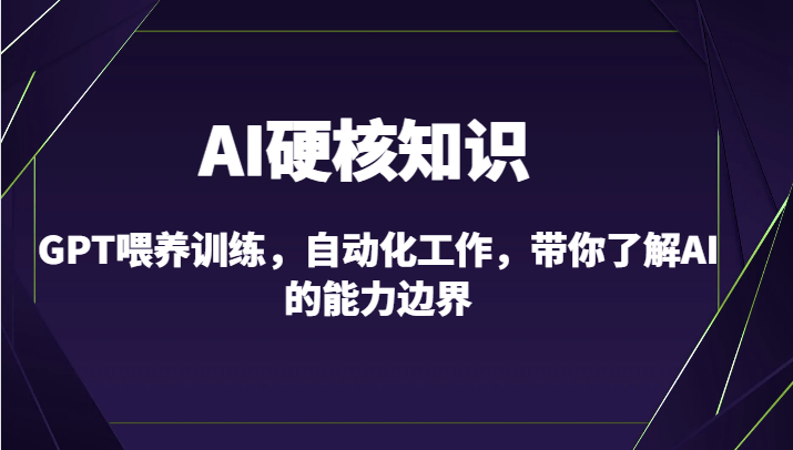 AI硬核知识-GPT喂养训练，自动化工作，带你了解AI的能力边界（10节课）-时尚博客