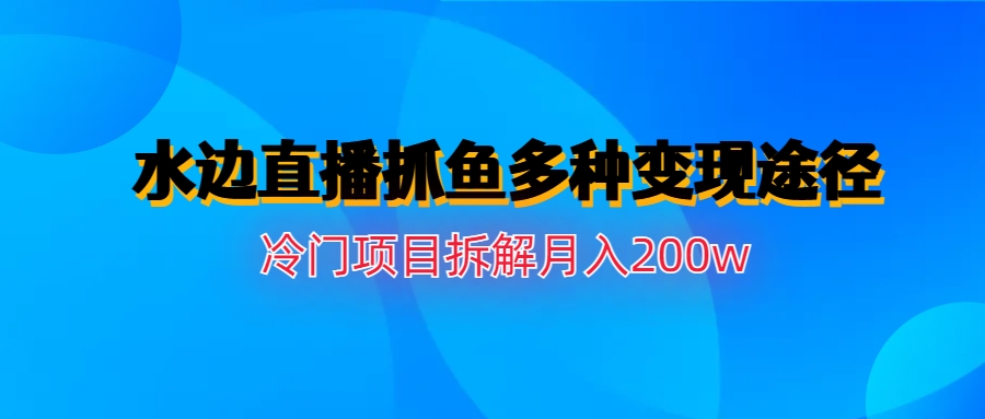 水边直播抓鱼多种变现途径冷门项目月入200w拆解-时尚博客