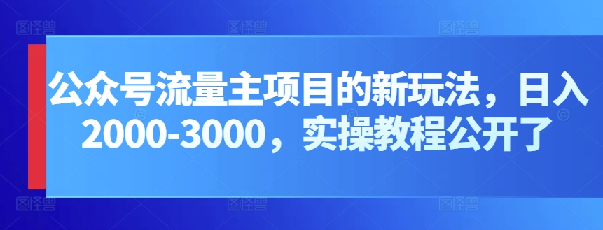 公众号流量主项目的新玩法，日入2000-3000，实操教程公开了-时尚博客