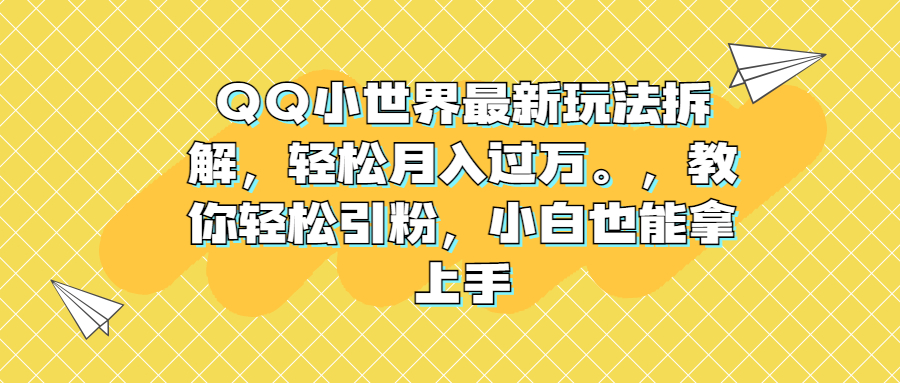 QQ小世界最新玩法拆解，轻松月入过万。教你轻松引粉，小白也能拿上手-时尚博客