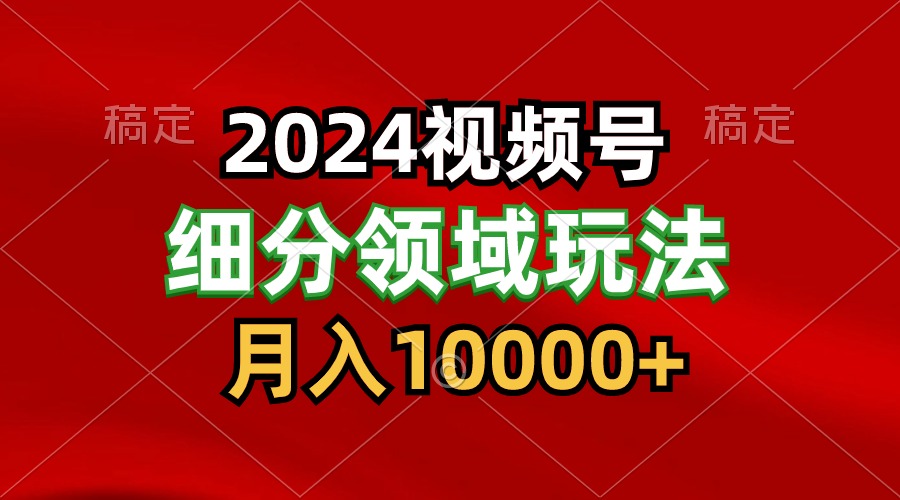 2024视频号分成计划细分领域玩法，每天5分钟，月入1W+-时尚博客