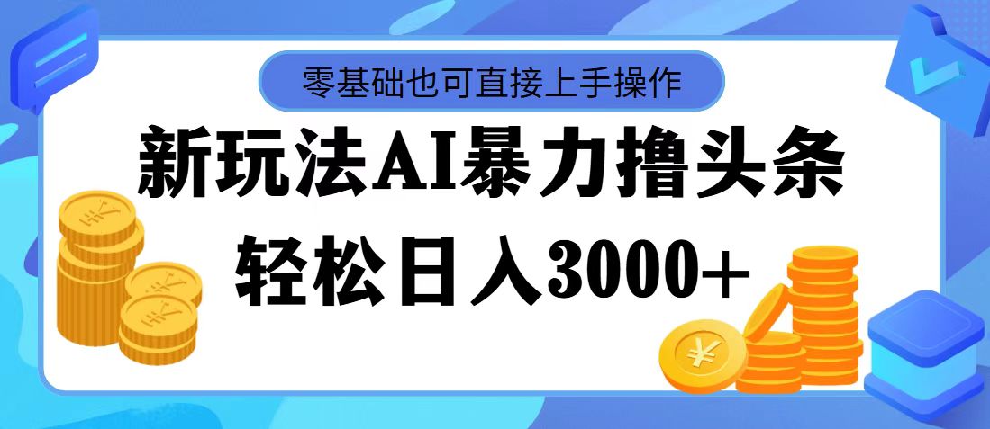 最新玩法AI暴力撸头条，零基础也可轻松日入3000+，当天起号，第二天见收益-时尚博客