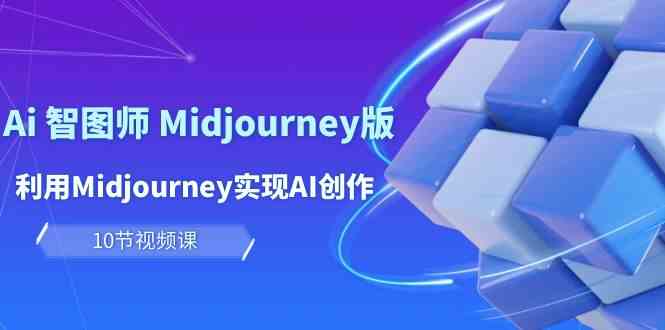 玩赚Ai智图师 Midjourney版：利用Midjourney实现AI创作及变现（10节课）-时尚博客