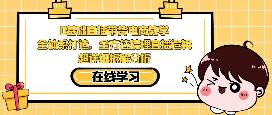 0基础直播带货电商教学：全体系打造，全方位梳理直播逻辑，超详细拆解分析-时尚博客