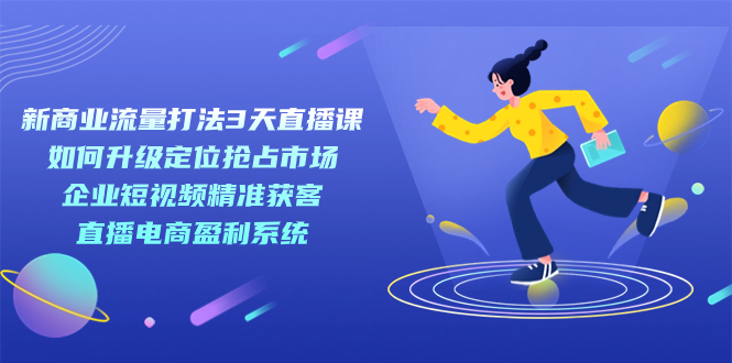 新商业-流量打法3天直播课：定位抢占市场 企业短视频获客 直播电商盈利系统-时尚博客