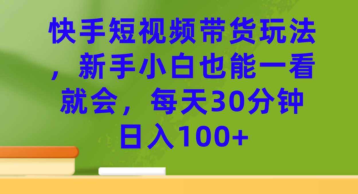 快手短视频带货玩法，新手小白也能一看就会，每天30分钟日入100+-时尚博客