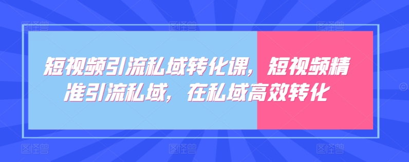 短视频引流私域转化课，短视频精准引流私域，在私域高效转化-时尚博客