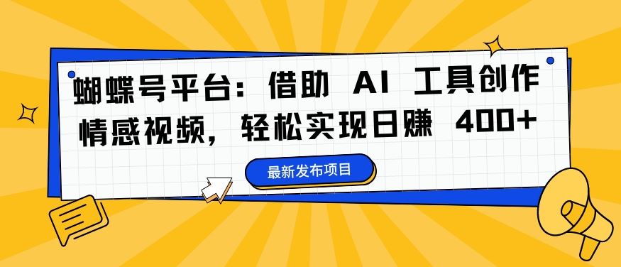 蝴蝶号平台：借助 AI 工具创作情感视频，轻松实现日赚 400+【揭秘】-时尚博客