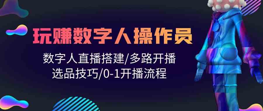 人人都能玩赚数字人操作员 数字人直播搭建/多路开播/选品技巧/0-1开播流程-时尚博客