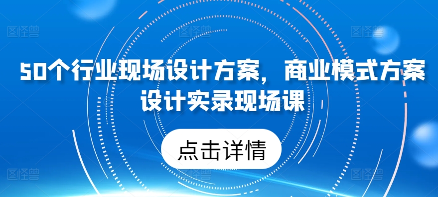 50个行业现场设计方案，​商业模式方案设计实录现场课-时尚博客