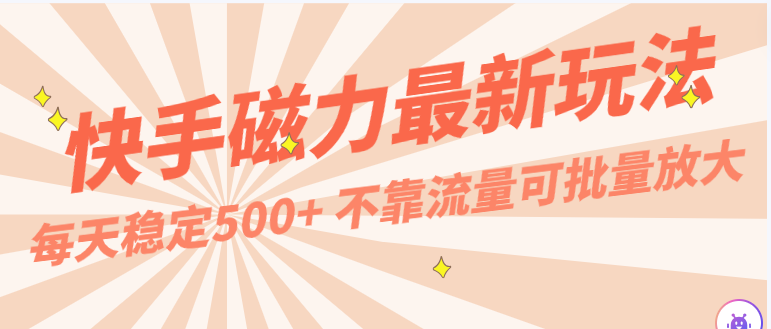 每天稳定500+，外面卖2980的快手磁力最新玩法，不靠流量可批量放大，手机电脑都可操作-时尚博客