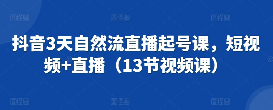 抖音3天自然流直播起号课，短视频+直播（13节视频课）-时尚博客