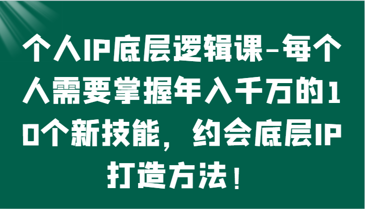 个人IP底层逻辑-​掌握年入千万的10个新技能，约会底层IP的打造方法！-时尚博客