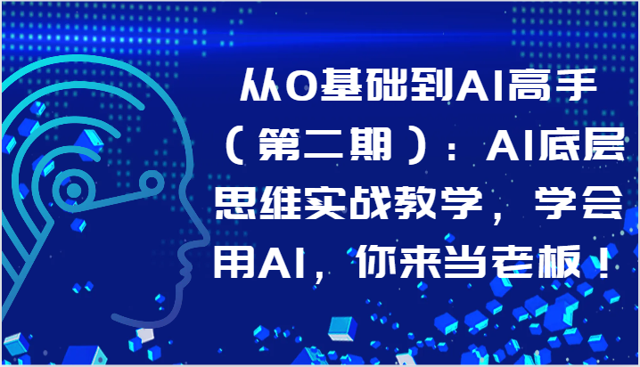 从0基础到AI高手（第二期）：AI底层思维实战教学，学会用AI，你来当老板！-时尚博客