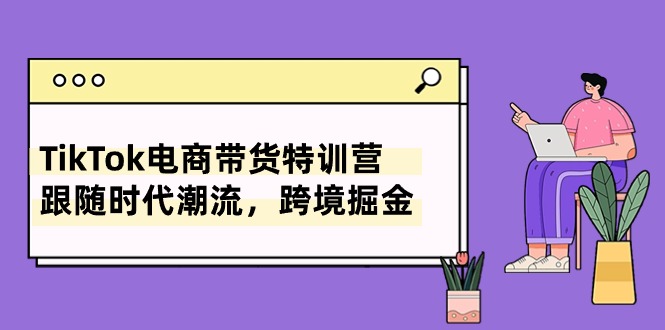 TikTok电商带货特训营，跟随时代潮流，跨境掘金（8节课）-时尚博客