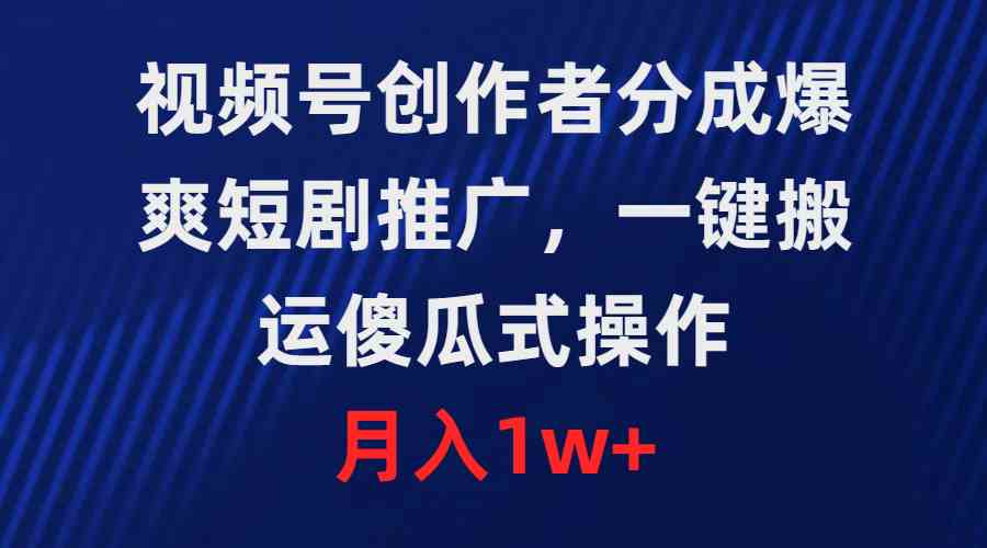 （9531期）视频号创作者分成，爆爽短剧推广，一键搬运，傻瓜式操作，月入1w+-时尚博客