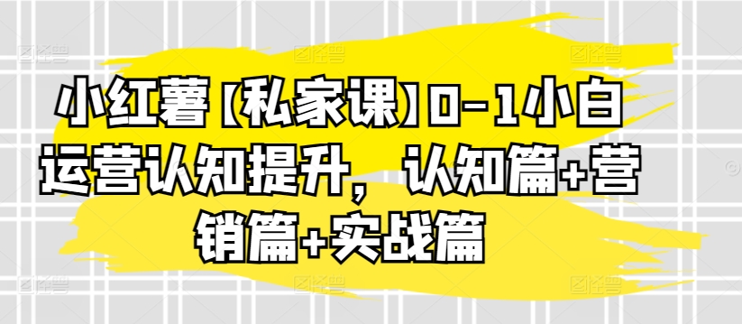 小红薯【私家课】0-1小白运营认知提升，认知篇+营销篇+实战篇-时尚博客