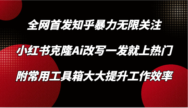 知乎暴力无限关注，小红书克隆Ai改写一发就上热门，附常用工具箱大大提升工作效率-时尚博客