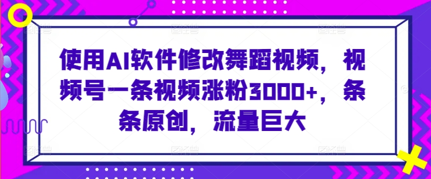 使用AI软件修改舞蹈视频，视频号一条视频涨粉3000+，条条原创，流量巨大-时尚博客