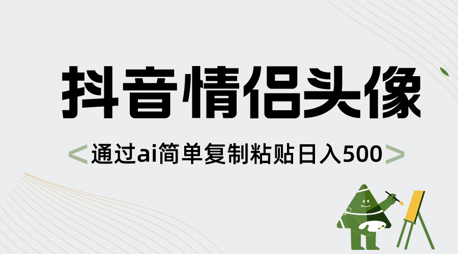 抖音情侣头像，通过ai简单复制粘贴日入500+-时尚博客