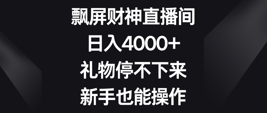 飘屏财神直播间，日入4000+，礼物停不下来，新手也能操作-时尚博客