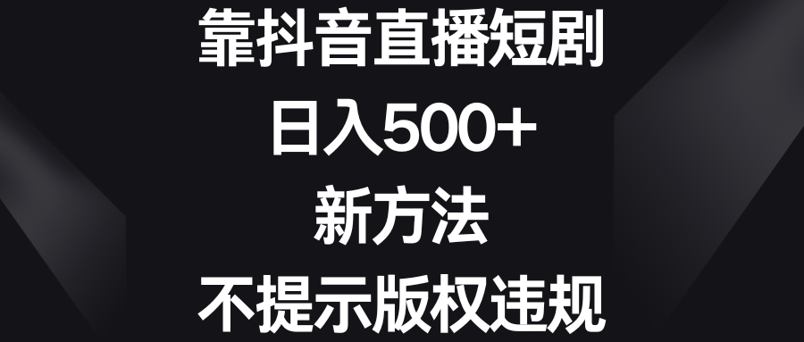 靠抖音直播短剧，日入500+，新方法、不提示版权违规-时尚博客