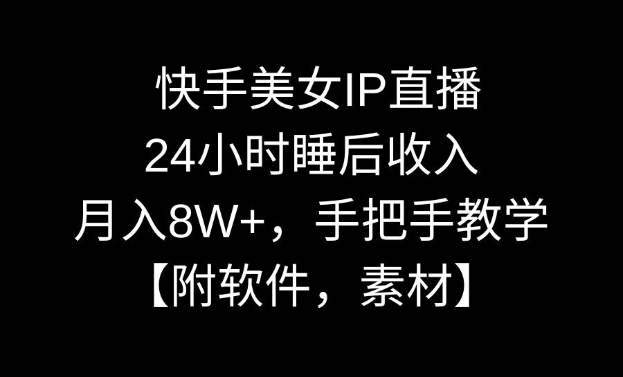 快手美女IP直播，24小时睡后收入，月入8W+，手把手教学【附软件，素材】-时尚博客