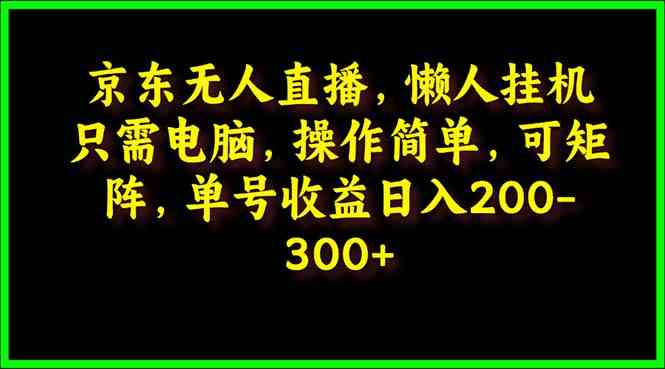 （9973期）京东无人直播，电脑挂机，操作简单，懒人专属，可矩阵操作 单号日入200-300-时尚博客