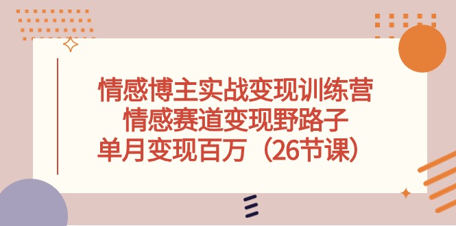 （10448期）情感博主实战变现训练营，情感赛道变现野路子，单月变现百万（26节课）-时尚博客