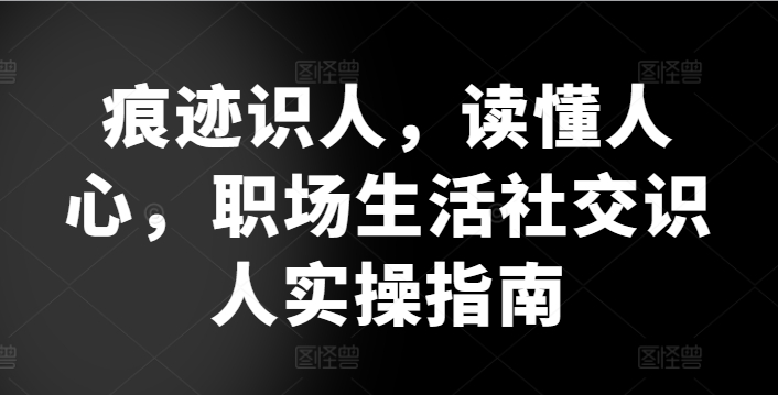 痕迹识人，读懂人心，​职场生活社交识人实操指南-时尚博客