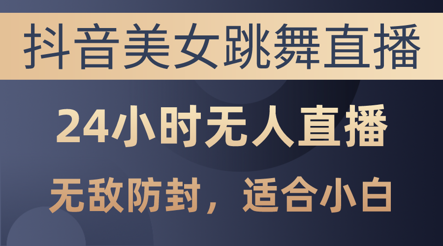 （10671期）抖音美女跳舞直播，日入3000+，24小时无人直播，无敌防封技术，小白最…-时尚博客