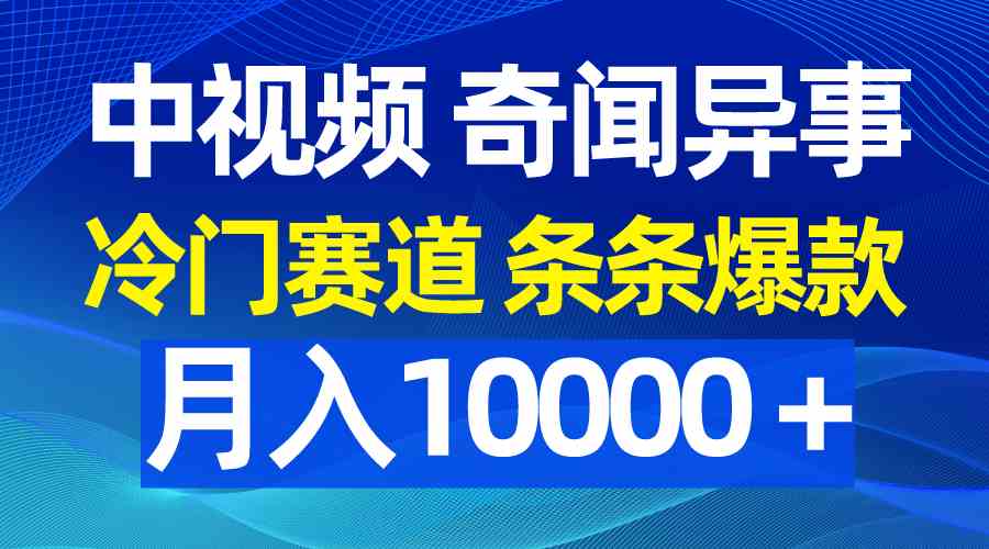 （9627期）中视频奇闻异事，冷门赛道条条爆款，月入10000＋-时尚博客