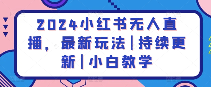 2024小红书无人直播，最新玩法|持续更新|小白教学-时尚博客