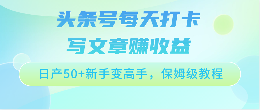 头条号每天打卡写文章赚收益，日产50+新手变高手，保姆级教程-时尚博客