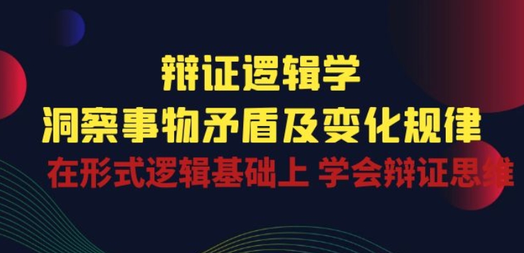 辩证 逻辑学 | 洞察 事物矛盾及变化规律 在形式逻辑基础上 学会辩证思维-时尚博客