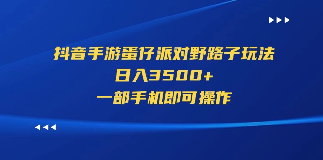 抖音手游蛋仔派对野路子玩法，日入3500+，一部手机即可操作-时尚博客